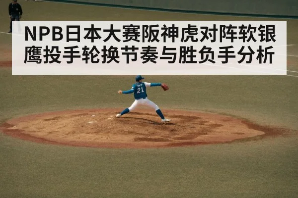 NPB日本大赛阪神虎对阵软银鹰投手轮换节奏与胜负手分析 - kaiyun
