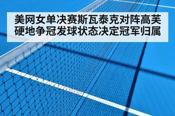 美网女单决赛斯瓦泰克对阵高芙硬地争冠发球状态决定冠军归属（kaiyun）