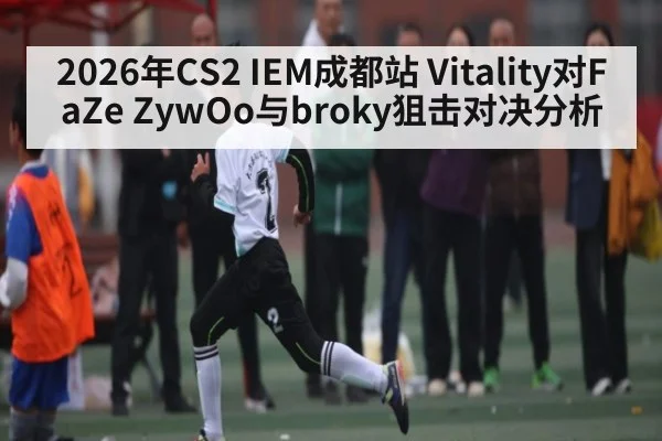 2026年CS2 IEM成都站 Vitality对FaZe ZywOo与broky狙击对决分析（kaiyun）